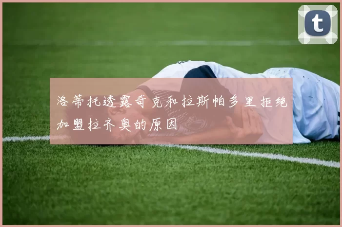洛蒂托透露奇克和拉斯帕多里拒绝加盟拉齐奥的原因