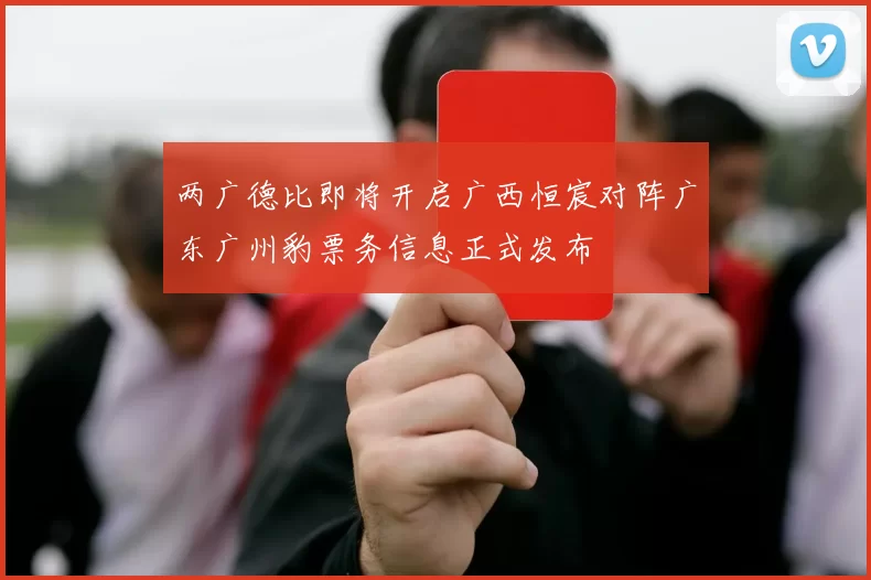 两广德比即将开启广西恒宸对阵广东广州豹票务信息正式发布