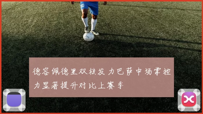 德容佩德里双核发力巴萨中场掌控力显著提升对比上赛季