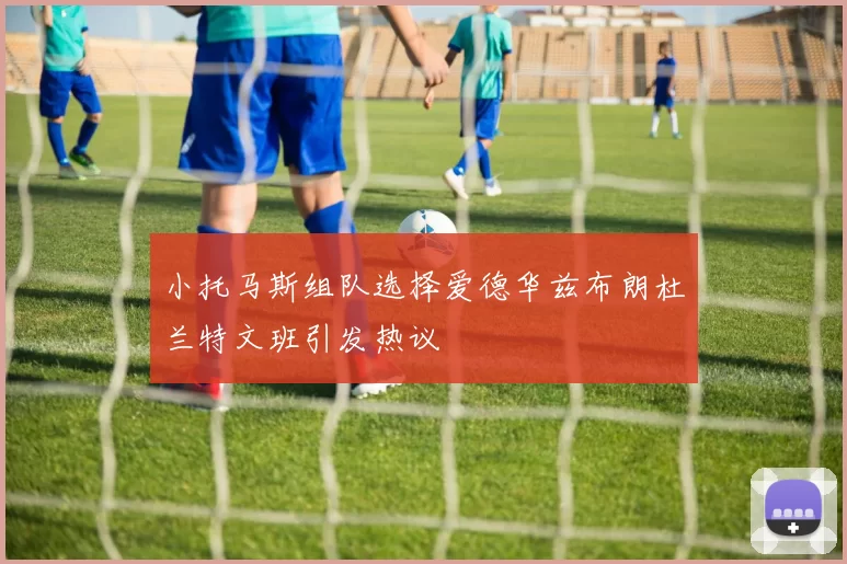 小托马斯组队选择爱德华兹布朗杜兰特文班引发热议