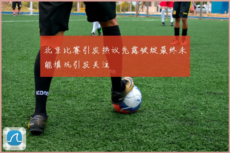 北京比赛引发热议先露破绽最终未能填坑引发关注