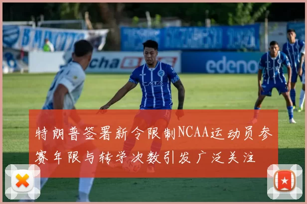 特朗普签署新令限制NCAA运动员参赛年限与转学次数引发广泛关注