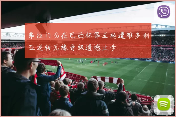 弗拉门戈在巴西杯第五轮遭维多利亚逆转无缘晋级遗憾止步