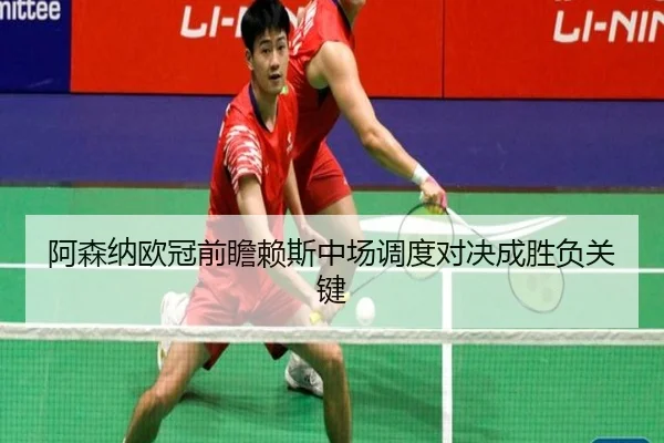 阿森纳欧冠前瞻赖斯中场调度对决成胜负关键